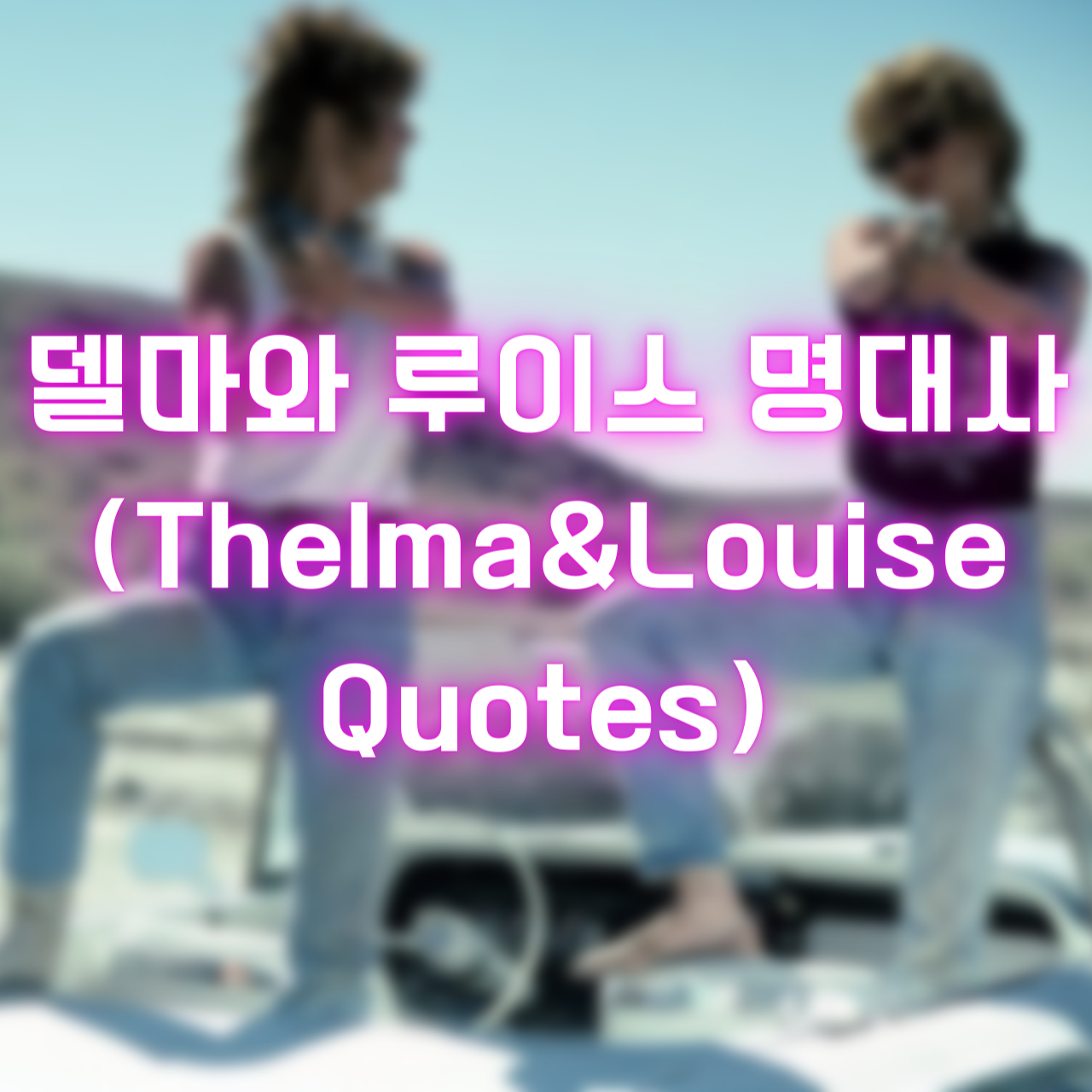 영화 델마와 루이스 명대사 (Thelma&Louise Quotes)