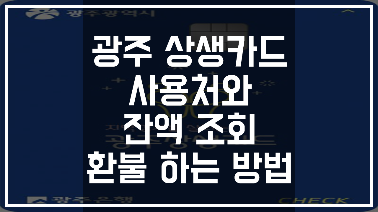 광주 상생카드 사용처 및 혜택, 잔액 조회 및 환불 쉽게 하는 방법 광주 상생카드 사용처 및 혜택, 잔액 조회 및 환불 쉽게 하는 방법