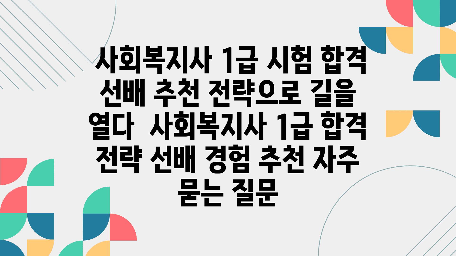  사회복지사 1급 시험 합격 선배 추천 전략으로 길을 열다  사회복지사 1급 합격 전략 선배 경험 추천 자주 묻는 질문