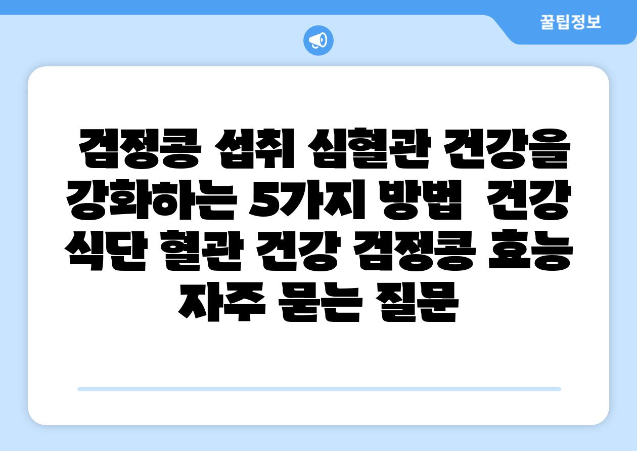 검정콩 섭취 심혈관 건강을 강화하는 5가지 방법 건강 식단 혈관 건강 검정콩 효능 자주 묻는 질문