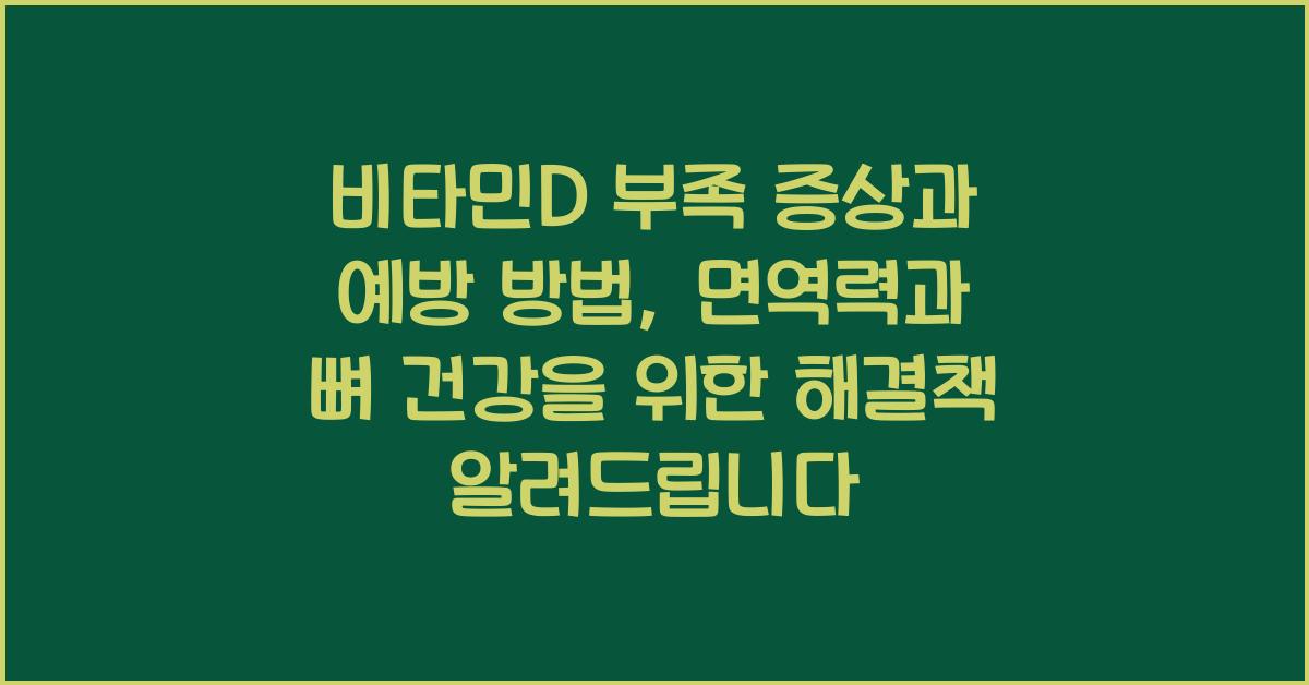 비타민D 부족 증상과 예방 방법, 면역력과 뼈 건강을 위한 해결책