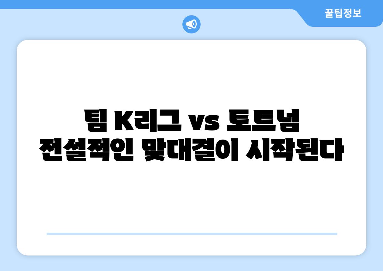 팀 K리그 vs 토트넘 전설적인 맞대결이 시작된다