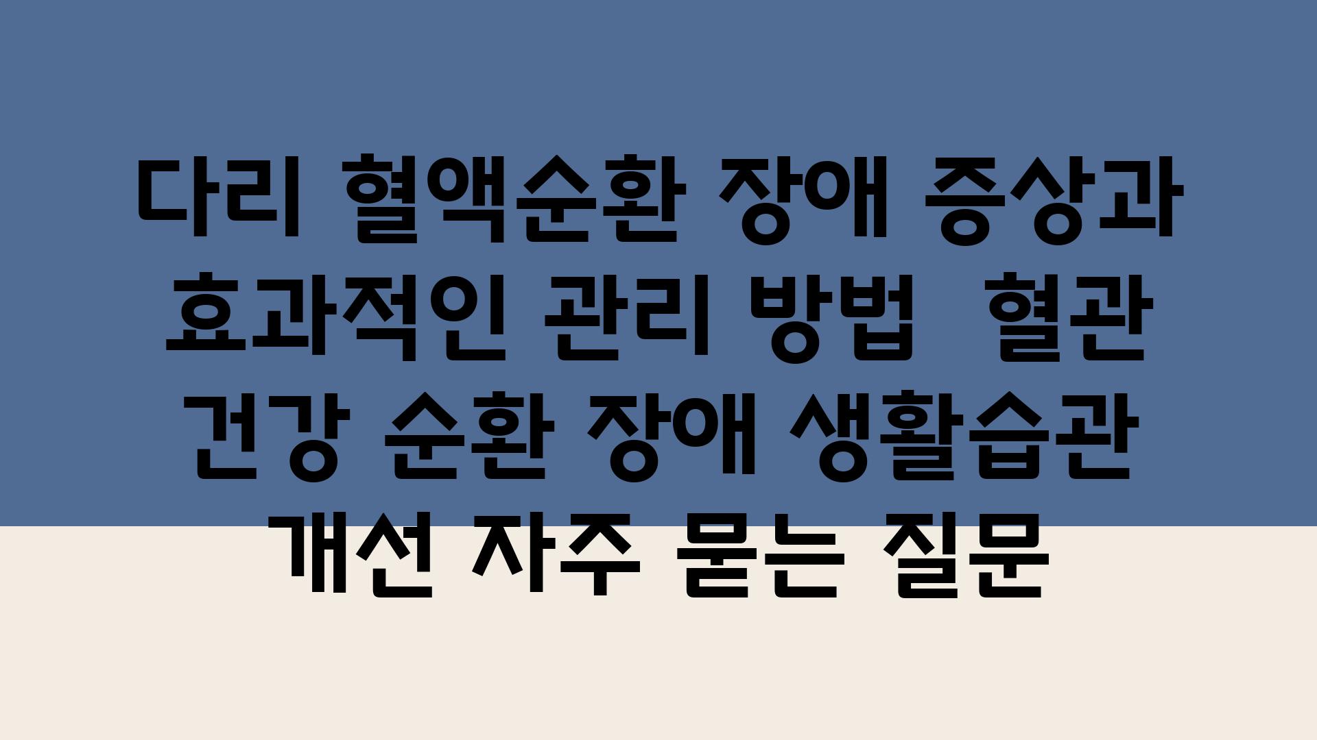 다리 혈액순환 장애| 증상과 효과적인 관리 방법 | 혈관 건강, 순환 장애, 생활습관 개선