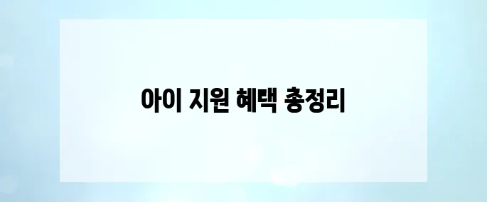 부모급여부터 영유아 지원까지! 우리아이 지원 혜택 100% 활용법
