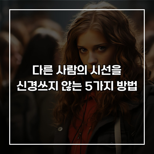 다른 사람의 시선을 신경쓰지 않는 5가지 방법