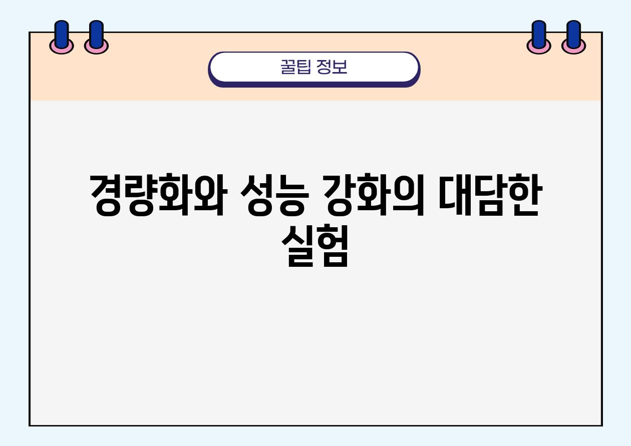 경량화와 성능 강화의 대담한 실험