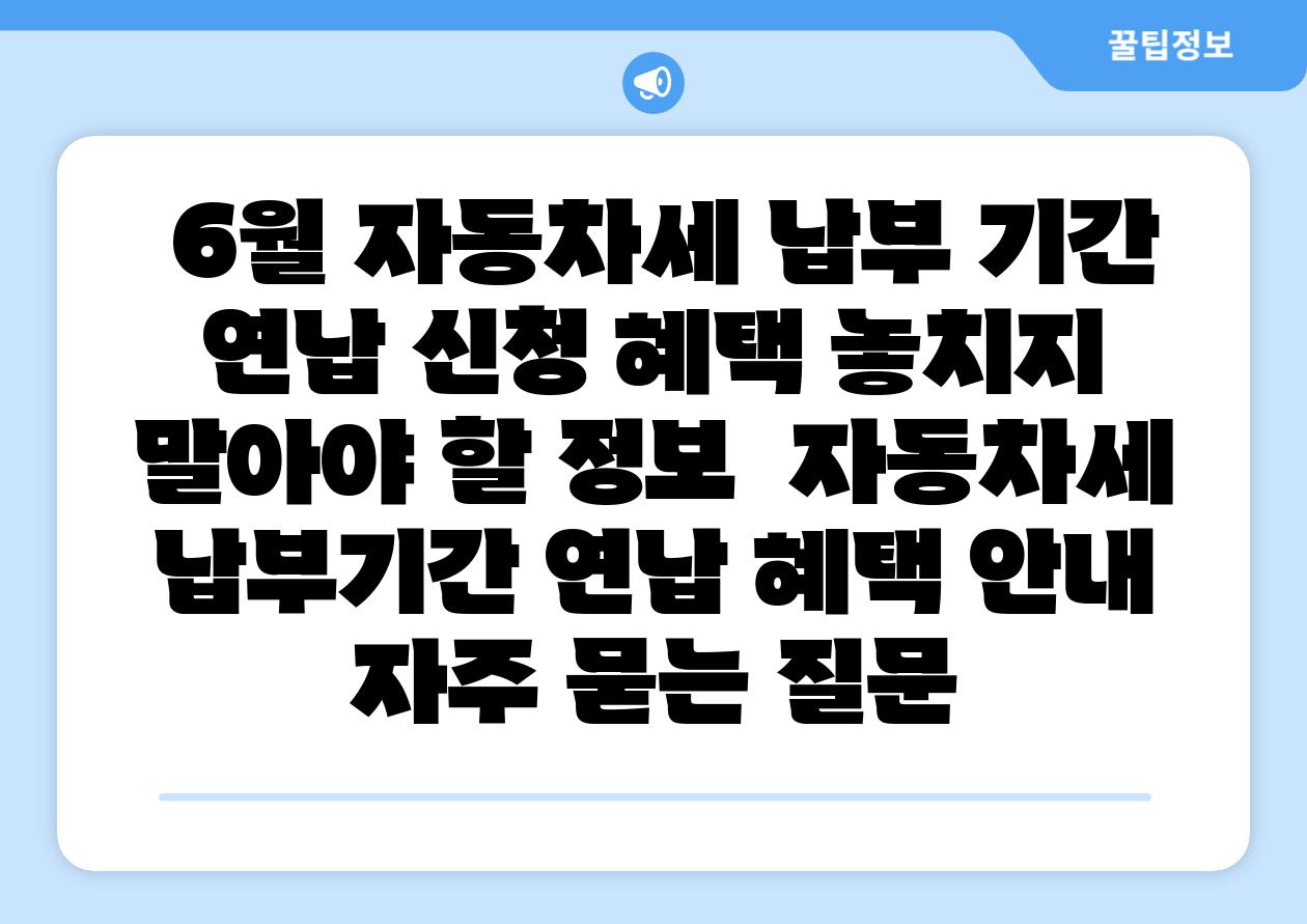  6월 자동차세 납부 날짜  연납 신청 혜택 놓치지 말아야 할 정보  자동차세 납부날짜 연납 혜택 공지 자주 묻는 질문