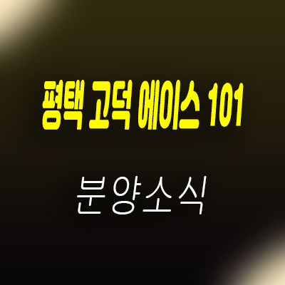  평택 고덕 에이스 101 지식산업센터 평택 고덕신도시 제조형공장,오피스,상가 분양가 및 모델하우스 위치 안내