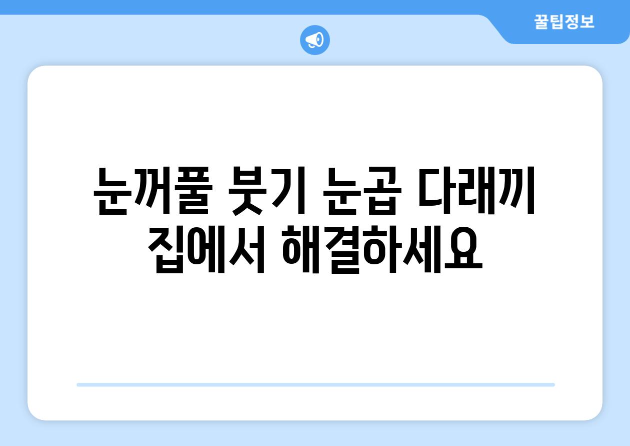 눈꺼풀 붓기 눈곱 다래끼 집에서 해결하세요