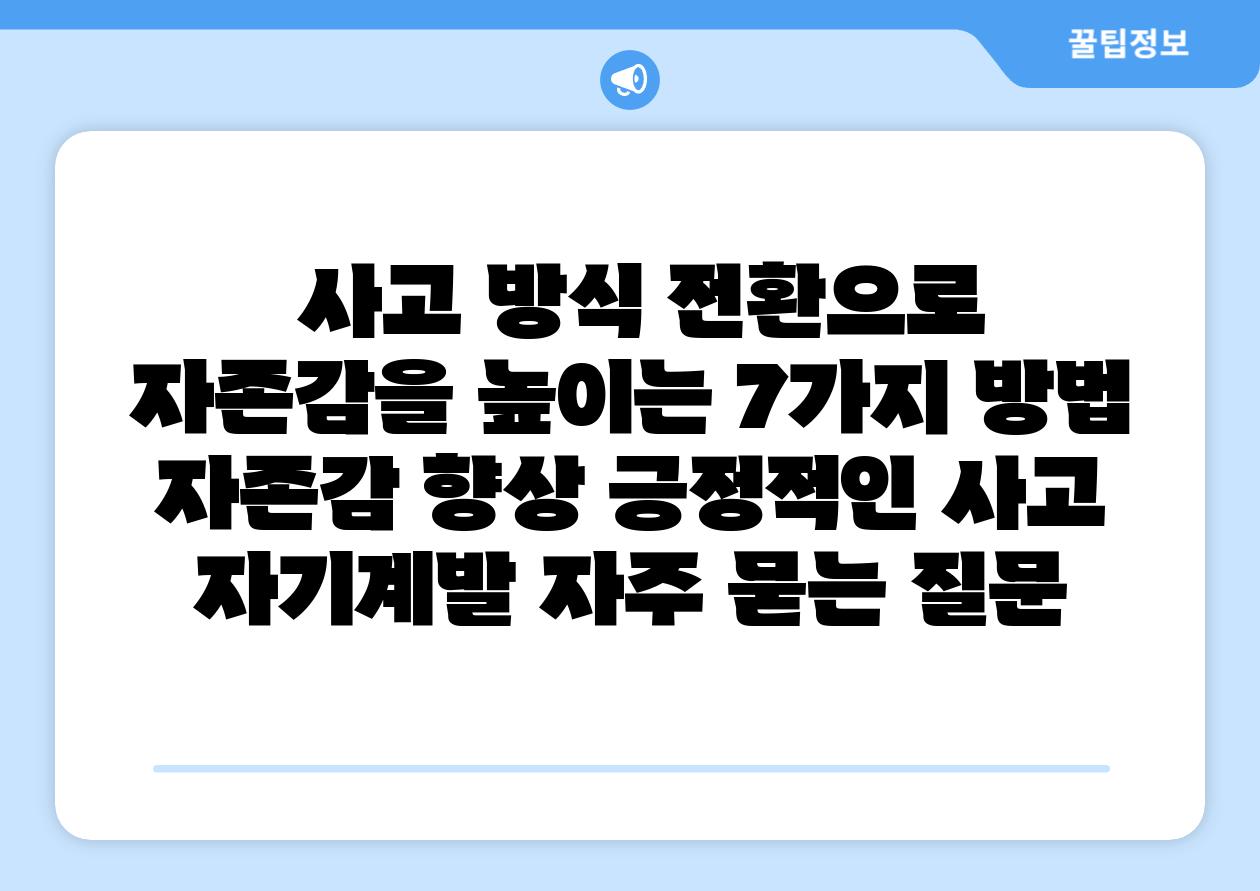 사고 방식 전환으로 자존감을 높이는 7가지 방법 자존감 향상 긍정적인 사고 자기계발 자주 묻는 질문