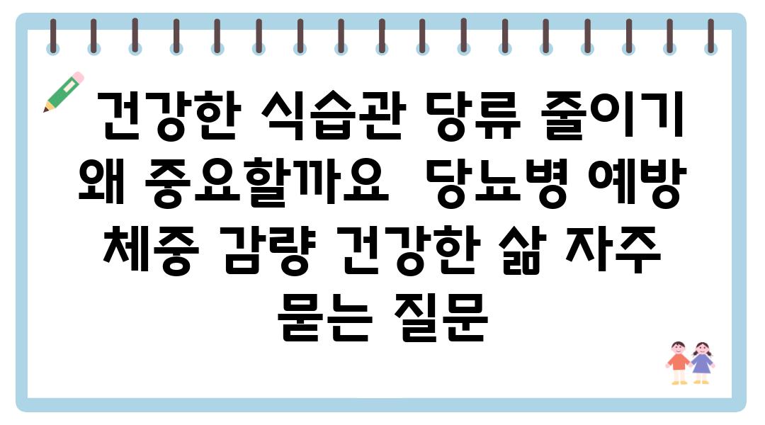  건강한 식습관 당류 줄이기 왜 중요할까요  당뇨병 예방 체중 감량 건강한 삶 자주 묻는 질문