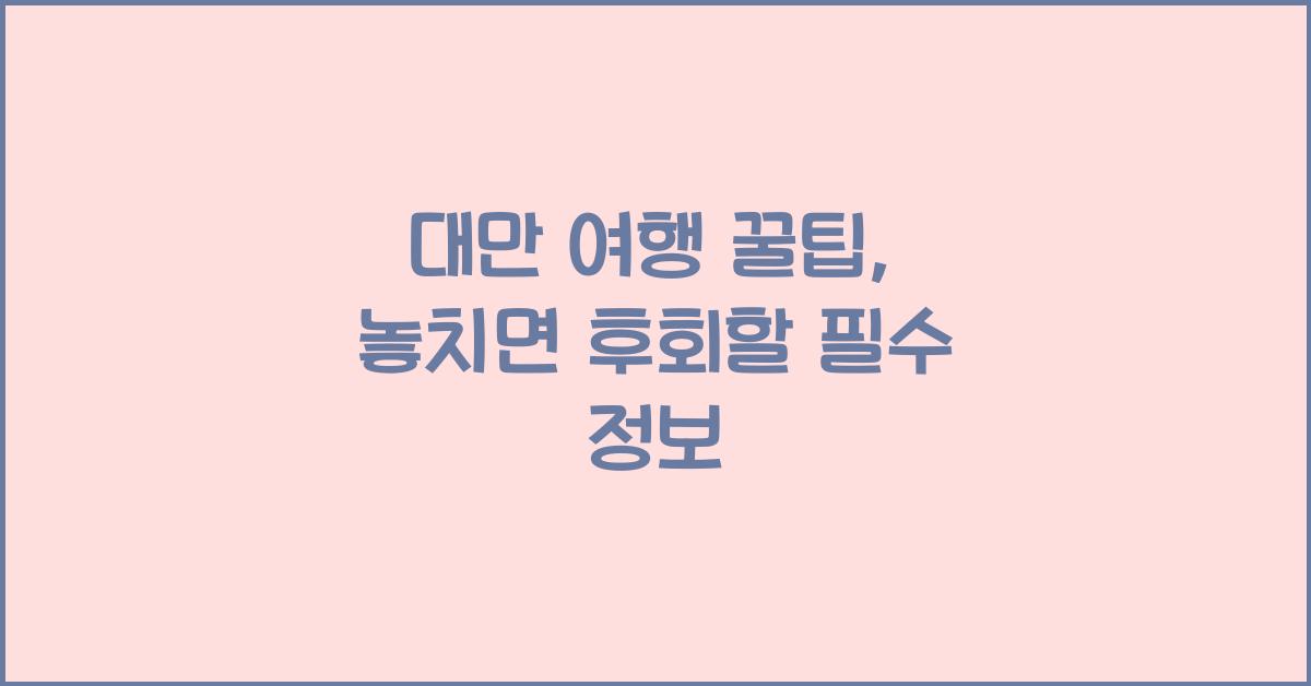 대만 여행 꿀팁