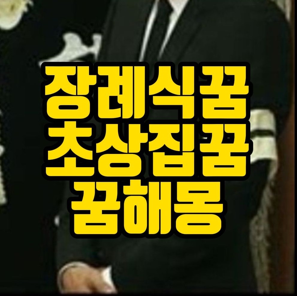  [꿈해몽] 장례식가는꿈, 부모님돌아가시는꿈, 초상나는꿈 , 제사지내는꿈, 상여나가는꿈, 상복입는꿈, 영구차보는꿈 관련 꿈풀이