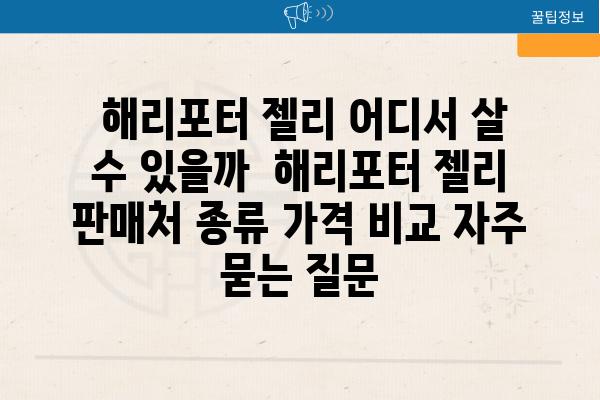  해리포터 젤리 어디서 살 수 있을까  해리포터 젤리 판매처 종류 가격 비교 자주 묻는 질문