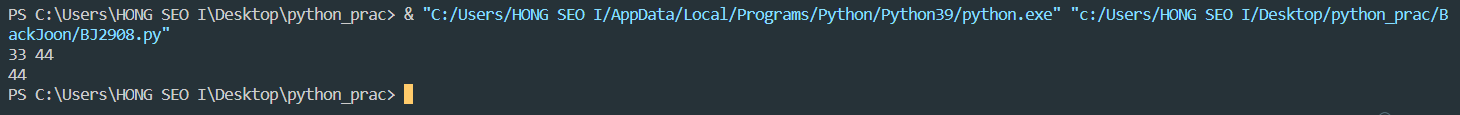 PS C:\Users\HONG SEO I\Desktop\python_prac&gt; & &quot;C:/Users/HONG SEO I/AppData/Local/Programs/Python/Python39/python.exe&quot; &quot;c:/Users/HONG SEO I/Desktop/python_prac/BackJoon/BJ2908.py&quot;
33 44
44
PS C:\Users\HONG SEO I\Desktop\python_prac&gt;