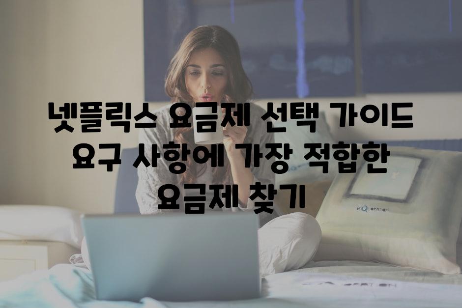 넷플릭스 요금제 선택 가이드 요구 사항에 가장 적합한 요금제 찾기