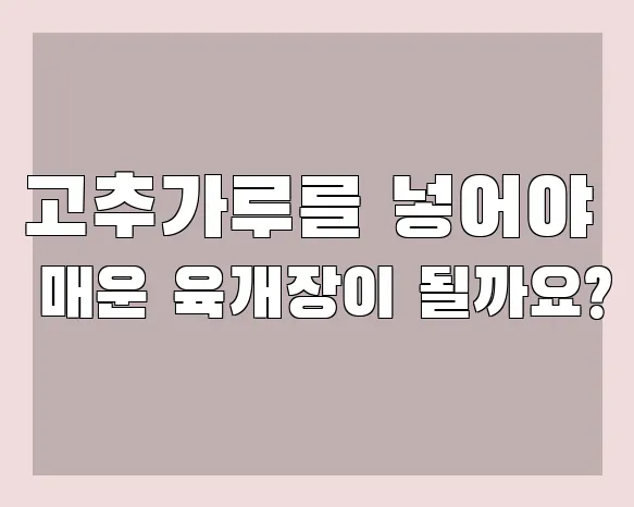 고추가루를 넣어야 매운 육개장이 될까요?