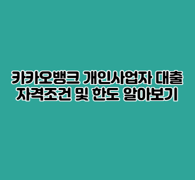  카카오뱅크 개인사업자 대출 자격조건 및 한도 알아보기