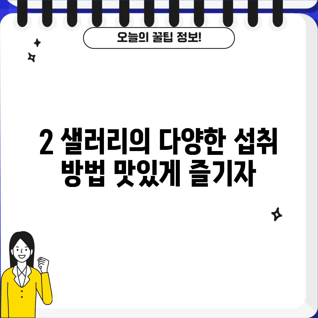 2. 샐러리의 다양한 섭취 방법: 맛있게 즐기자!