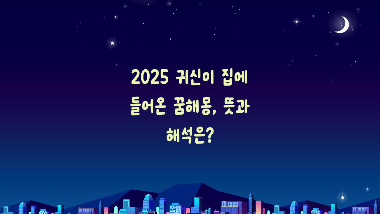 2025 귀신이 집에 들어온 꿈해몽