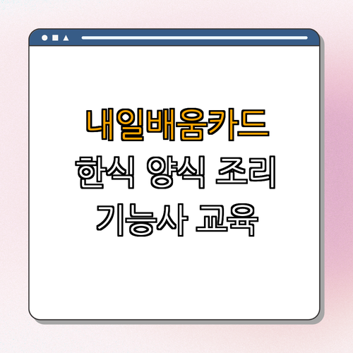 충청남도 홍성군 내일배움카드 한식양식조리기능사 ｜ 훈련비 지원 ｜ 신청 방법 ｜ 장기 교육 지원 ｜ 특별 혜택 ｜ 총정리