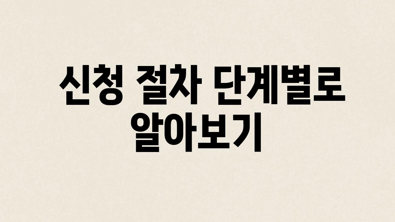  신청 절차 단계별로 알아보기