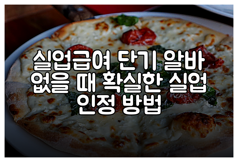 실업급여 단기 알바 없을 때 확실한 실업 인정 방법