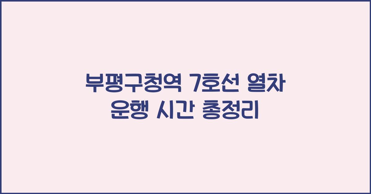부평구청역 7호선 열차 운행 시간