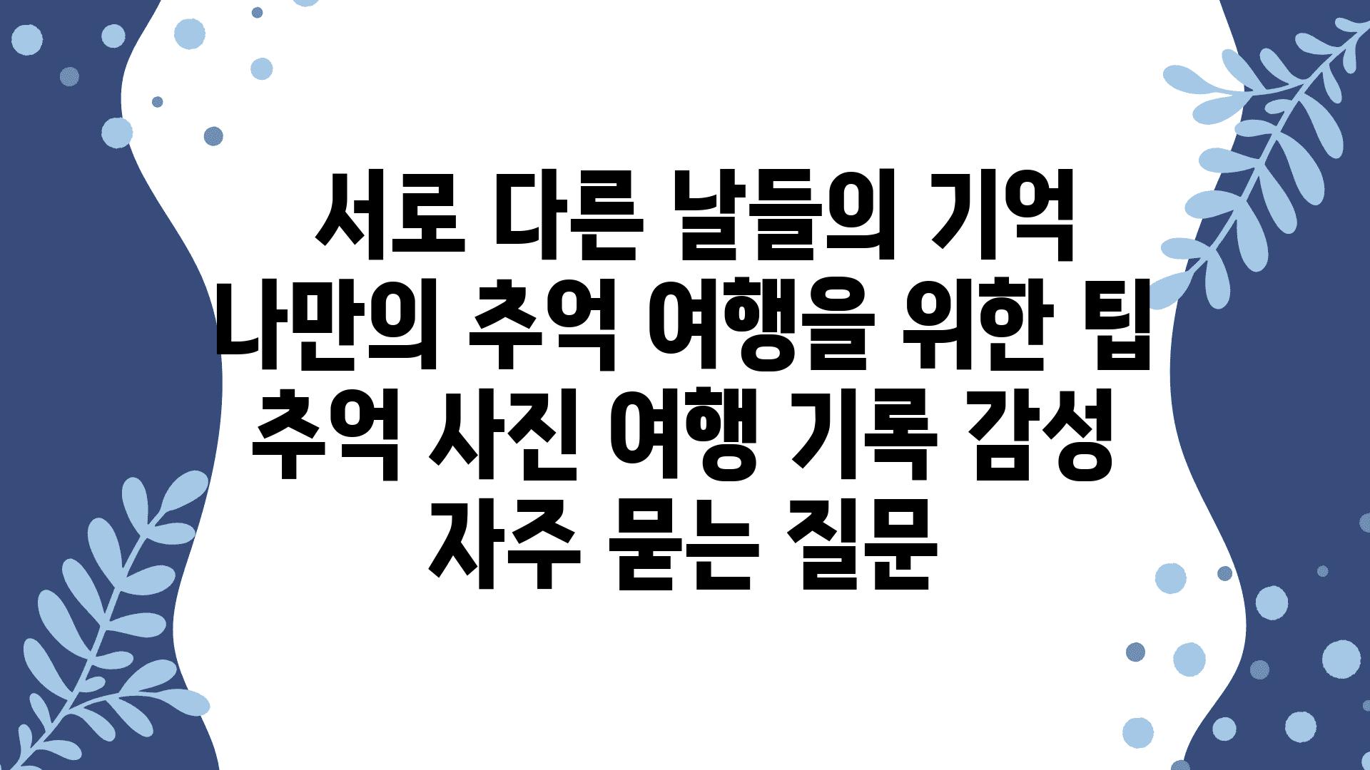  서로 다른 날들의 기억 나만의 추억 여행을 위한 팁  추억 사진 여행 기록 감성 자주 묻는 질문