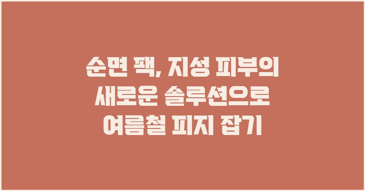 순면 팩, 지성 피부의 새로운 솔루션