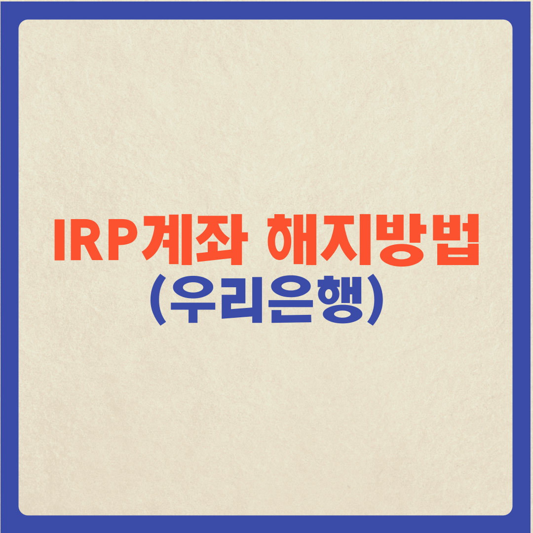  (퇴직연금 수령) 우리은행 IRP 계좌 해지방법
