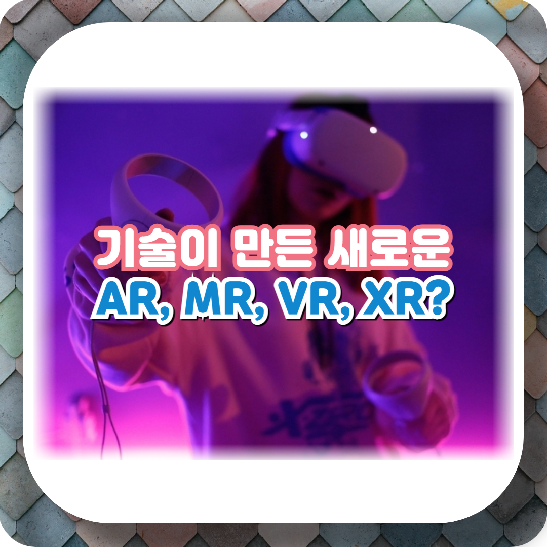  기술이 만든 새로운 차원: AR, VR, MR, XR의 이해