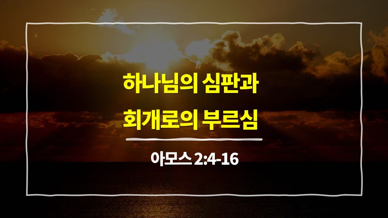 [매일성경 설교] 아모스 2장 4절-16절, 하나님의 심판과 회개로의 부르심 - 아모스 강해설교