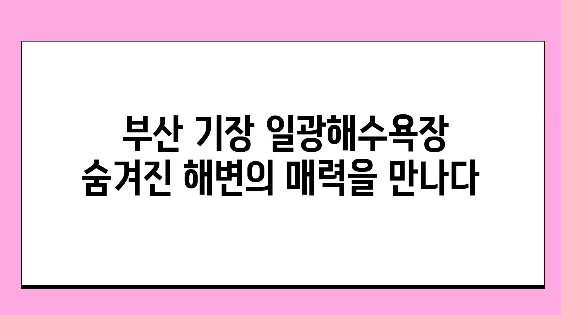  부산 기장 일광해수욕장 숨겨진 해변의 매력을 만나다