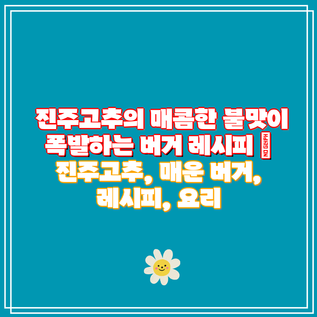 진주고추의 매콤한 불맛이 폭발하는 버거 레시피 진주