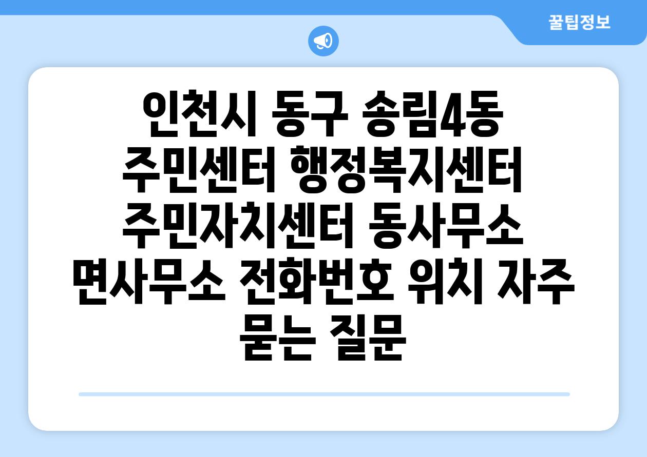 인천시 동구 송림4동 주민센터 행정복지센터 주민자치센터 동사무소 면사무소 전화번호 위치 자주 묻는 질문