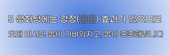  5 쌍화탕에는 강정(强精) 효과가 있으므로 오래 마시면 몸이 가벼워지고, 몸이 훈훈해집니다