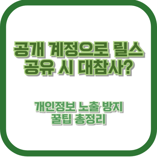 공개 계정으로 릴스 공유 시 대참사? 개인정보 노출 방지 꿀팁 총정리