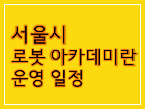 노란색-바탕에-서울시-로봇아카데미-운영일정-이라고-써있는-사진