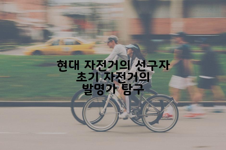 현대 자전거의 선구자 초기 자전거의 발명가 탐구