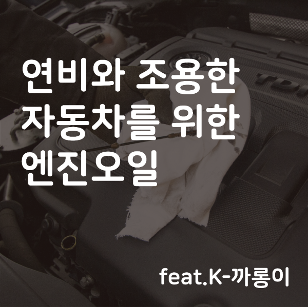 연비와 조용한 자동차를 위한 엔진오일에 대하여 (feat.K-까롱이)