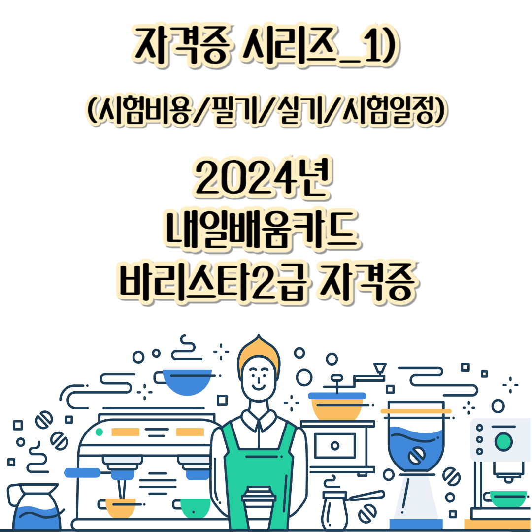 자격증 시리즈_1) 2024년 내일배움카드 바리스타2급 자격증 신청방법(시험비용/필기/실기/시험일정)