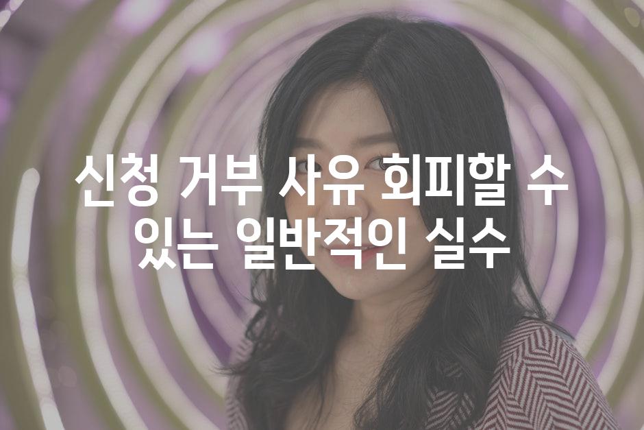 신청 거부 사유 회피할 수 있는 일반적인 실수