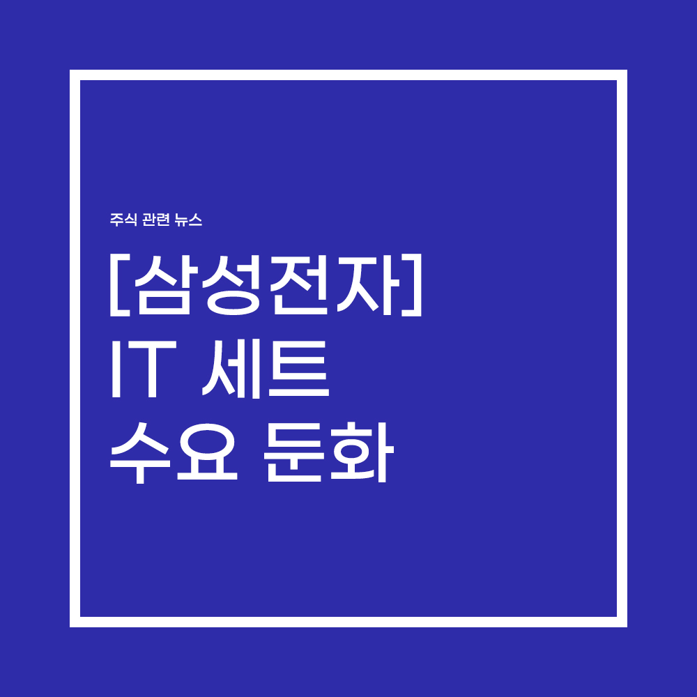  [삼성전자] IT 세트 수요 둔화
