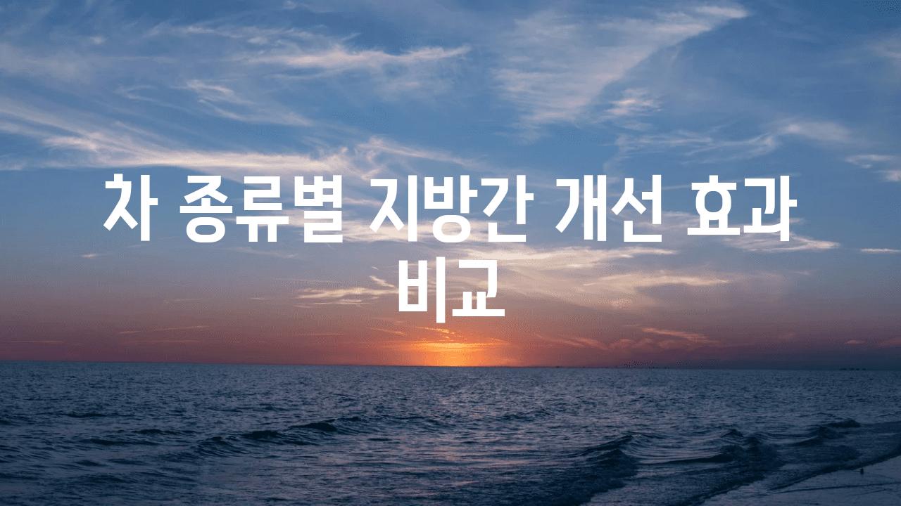 차 종류별 지방간 개선 효과 비교