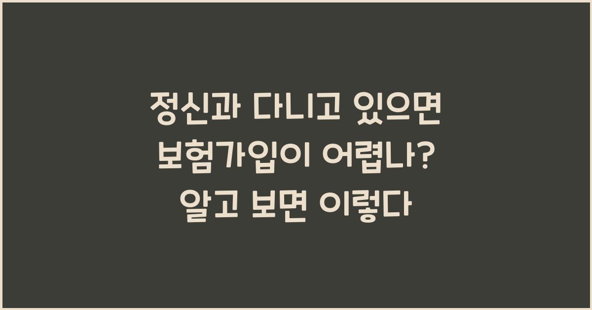 정신과 다니고 있으면 보험가입이 어렵나?