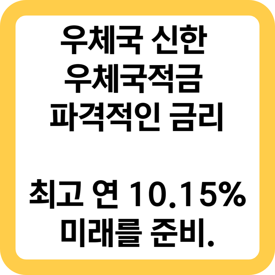  우체국 신한 우체국적금 파격적인 금리 최고 연 10.15%로 미래를 준비하세요.