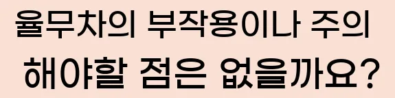  율무차의 부작용이나 주의 해야할 점은 없을까요?