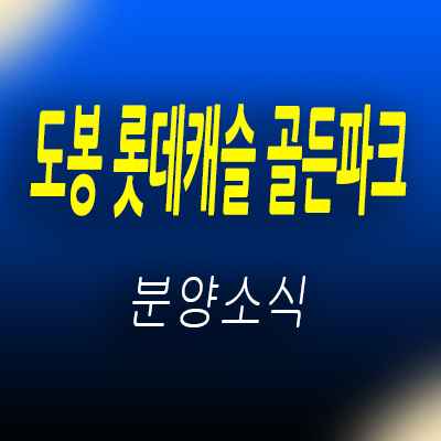  도봉 롯데캐슬 골든파크 단지내 상가 하이스퀘어 분양가 및 잔여호실 홍보관 위치 안내
