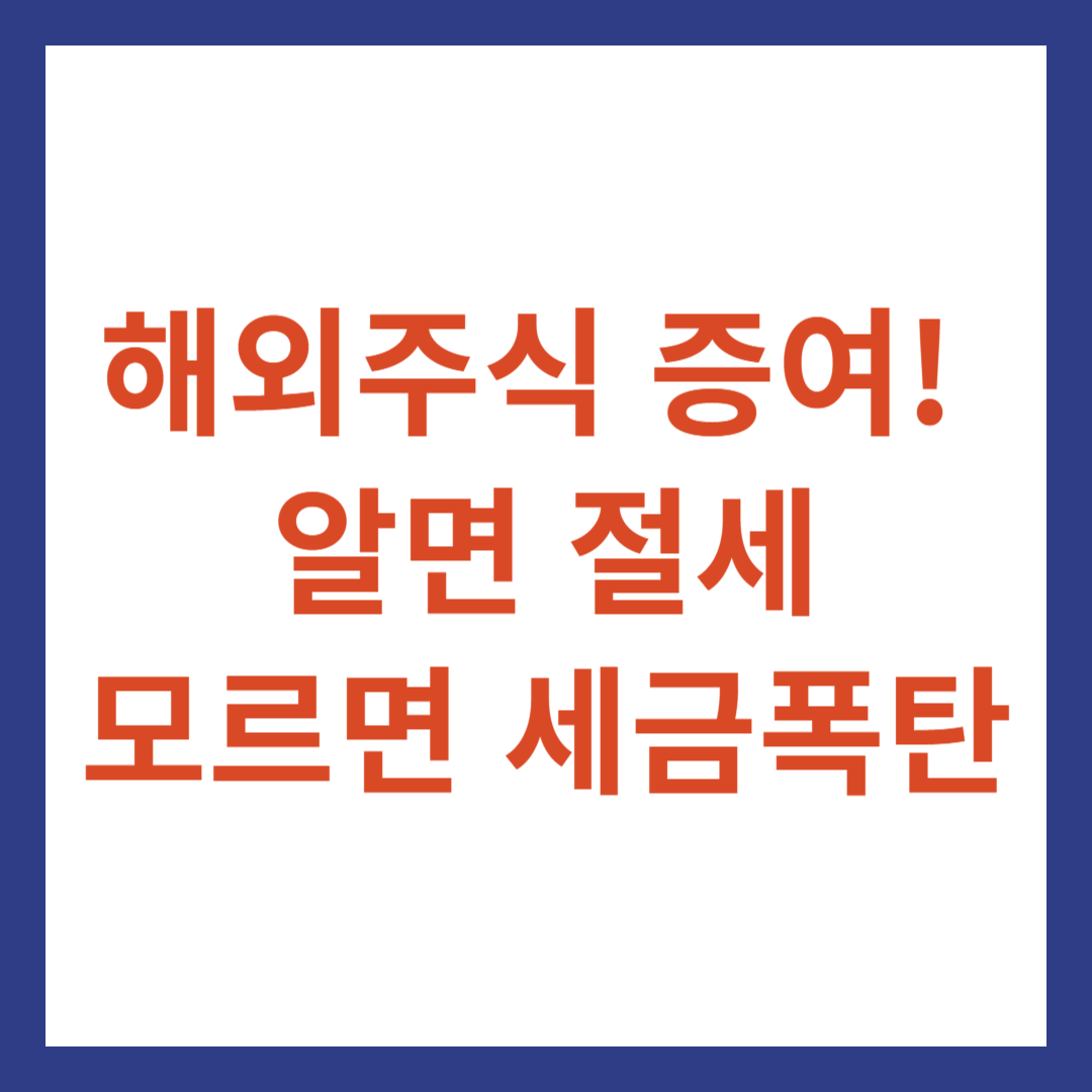 해외주식 증여! 알면 절세, 모르면 세금폭탄